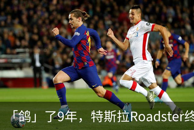 「鸽」了9年，特斯拉Roadster终于飞起来了