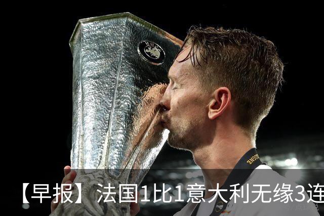 【早报】法国1比1意大利无缘3连胜！德布劳内双响！