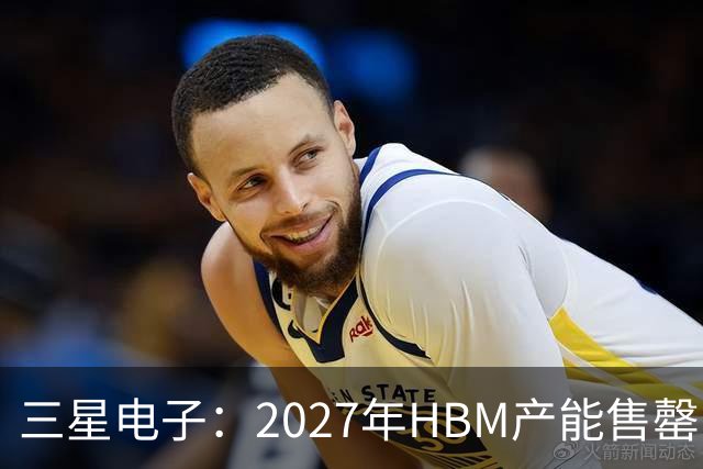 三星电子：2027年HBM产能售罄，预计整体内存供应将在2028年维持紧张
