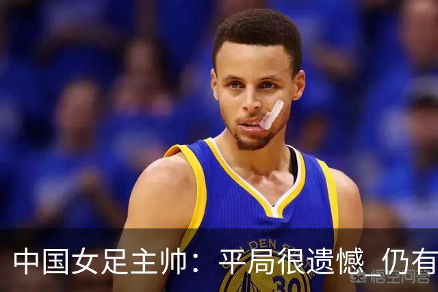 中国女足主帅：平局很遗憾 仍有信心以小组头名出线