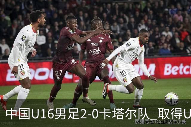 中国U16男足2-0卡塔尔队 取得U17海湾杯“开门红”