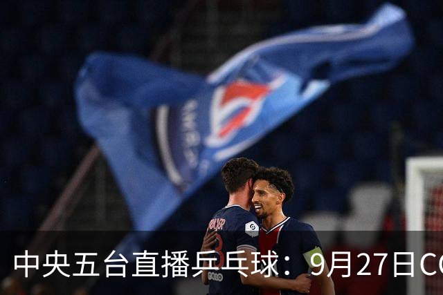 中央五台直播乒乓球：9月27日CCTV5、CCTV5+节目单，4场中日对决
