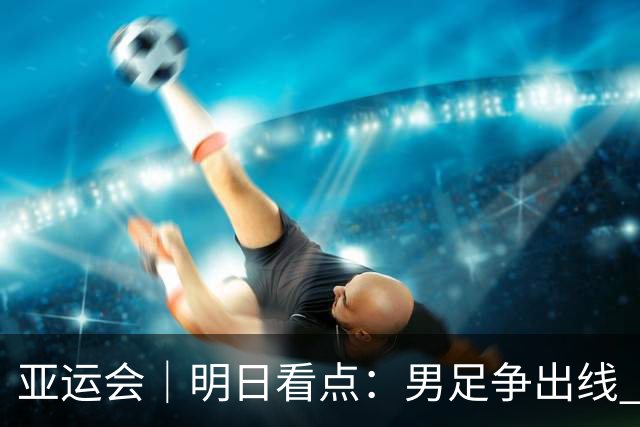 亚运会｜明日看点：男足争出线 体操拼团体