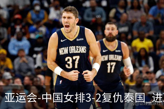 亚运会-中国女排3-2复仇泰国 进决赛与日本争夺金牌