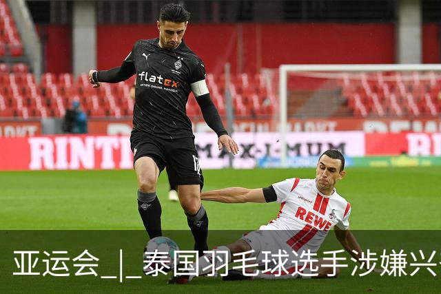 亚运会 | 泰国羽毛球选手涉嫌兴奋剂违规被临时禁赛