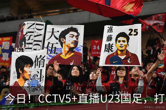 今日！CCTV5+直播U23国足，打平就出线，中国足协掌舵人亲自督战，大连英博小将毛伟杰值得期待