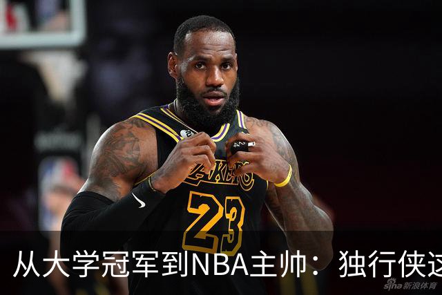从大学冠军到NBA主帅：独行侠这次豪赌能打破历史吗？