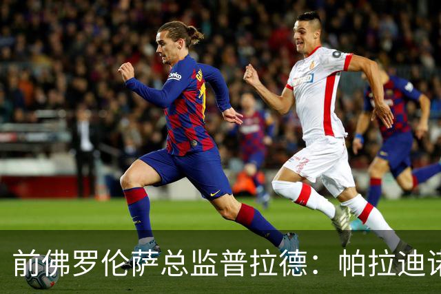 前佛罗伦萨总监普拉德：帕拉迪诺会干得不错