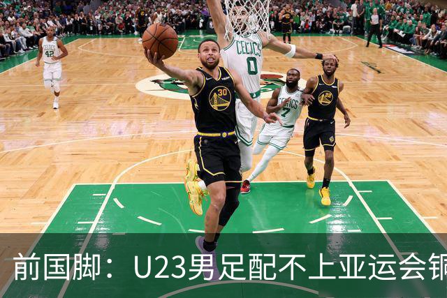 前国脚：U23男足配不上亚运会铜牌！安东尼奥若执教国足肯定全露馅
