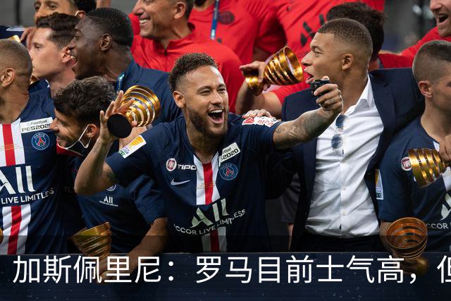 加斯佩里尼：罗马目前士气高，但别太自满