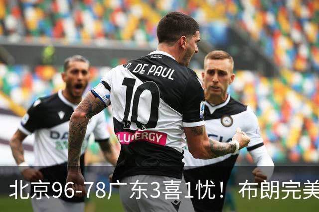 北京96-78广东3喜1忧！布朗完美融入，赵睿回暖，沃特斯该放弃了