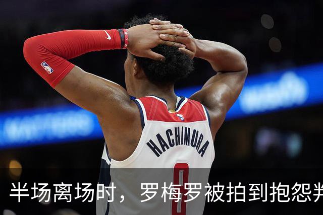 半场离场时，罗梅罗被拍到抱怨判罚：对皇马根本没法踢