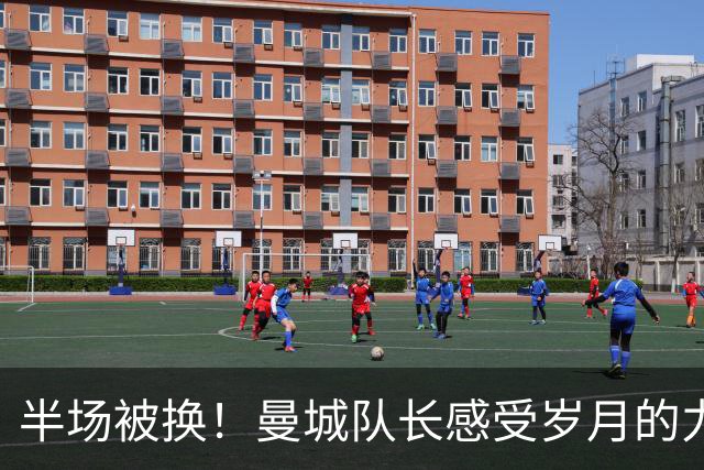 半场被换！曼城队长感受岁月的力量 29岁已经不再适合踢主力