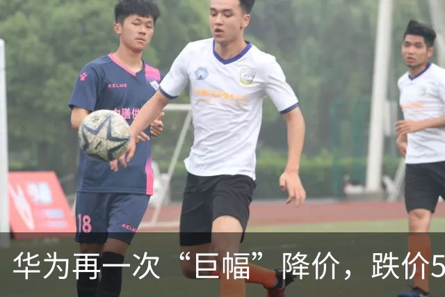 华为再一次“巨幅”降价，跌价5500元，比iPhone便宜近10000块！