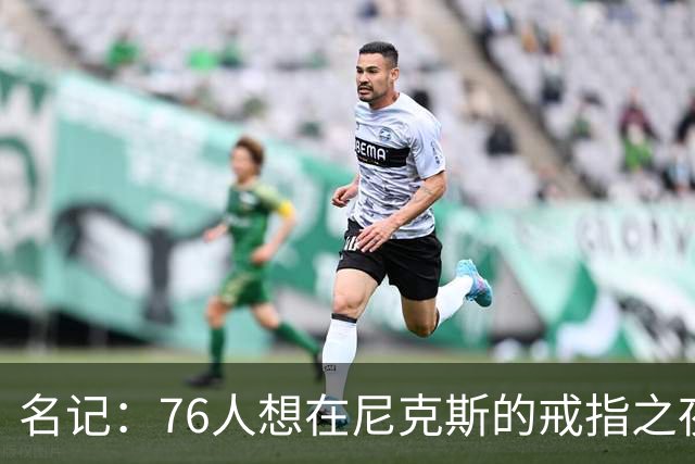 名记：76人想在尼克斯的戒指之夜搅局 詹姆斯知道那是什么感觉