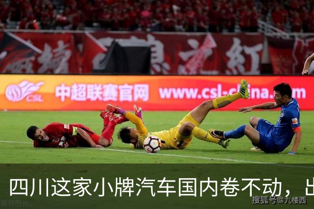 四川这家小牌汽车国内卷不动，出口超＂得行＂！