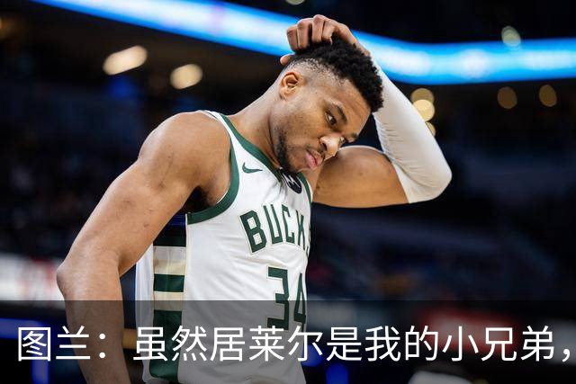 图兰：虽然居莱尔是我的小兄弟，但我爱巴萨希望巴萨赢下德比