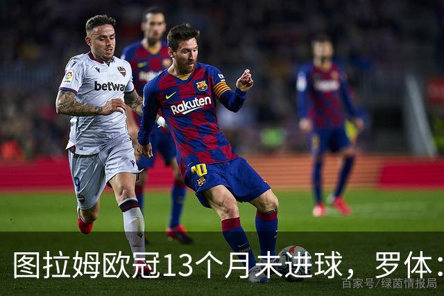图拉姆欧冠13个月未进球，罗体：他需要在本轮欧冠挺身而出