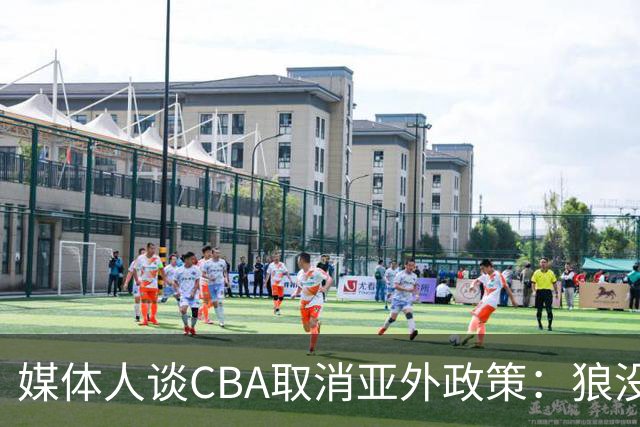 媒体人谈CBA取消亚外政策：狼没有再养，我们却更怕狼了