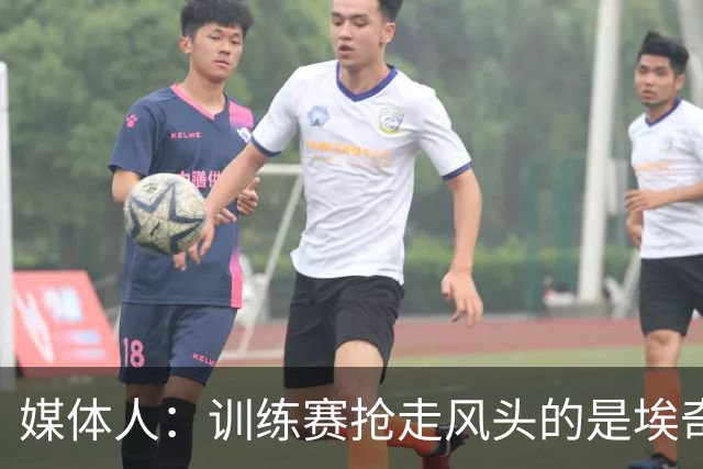 媒体人：训练赛抢走风头的是埃奇库姆 他会是很重要的进攻选择