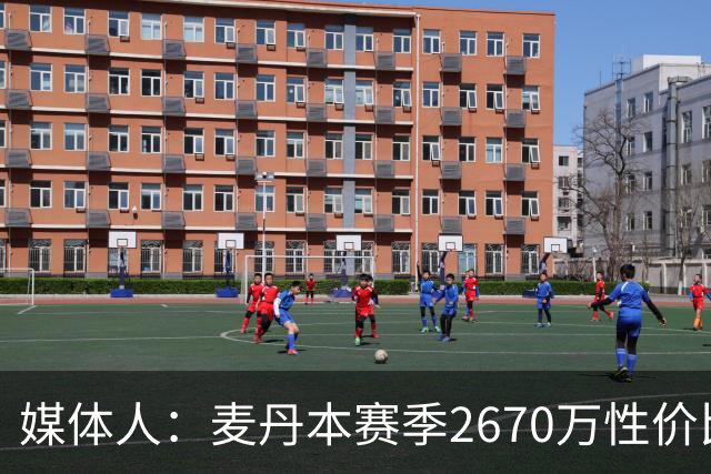 媒体人：麦丹本赛季2670万性价比超高 他有球队需要的任何东西