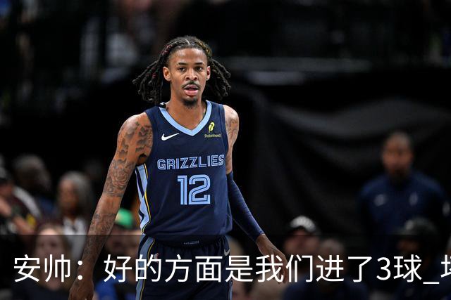 安帅：好的方面是我们进了3球 坏的方面是丢了4球
