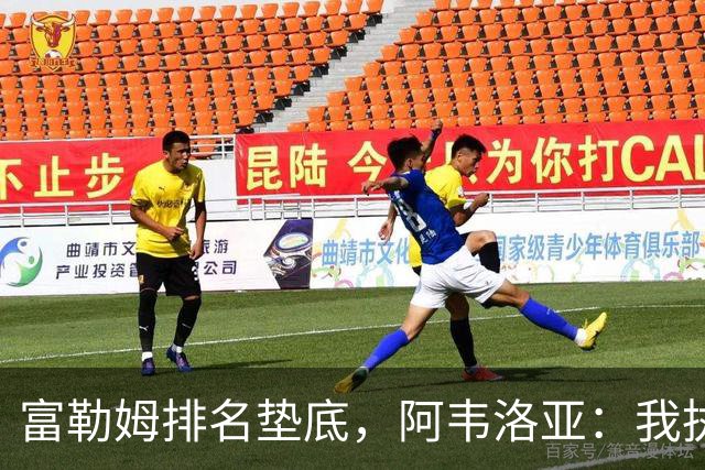富勒姆排名垫底，阿韦洛亚：我执教过最好的球队，我喜欢压力