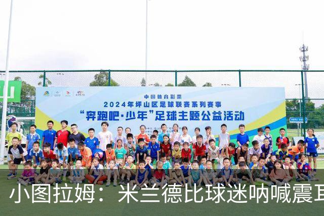 小图拉姆：米兰德比球迷呐喊震耳，在场上甚至听不到队友说话