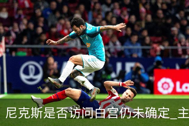 尼克斯是否访问白宫仍未确定 主帅称内部还在讨论
