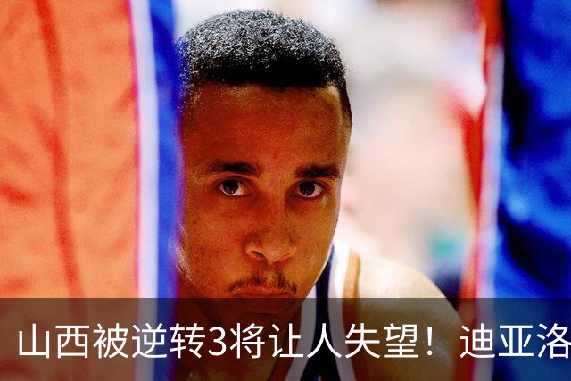 山西被逆转3将让人失望！迪亚洛乱打，张宁不敢投，葛昭宝无作用