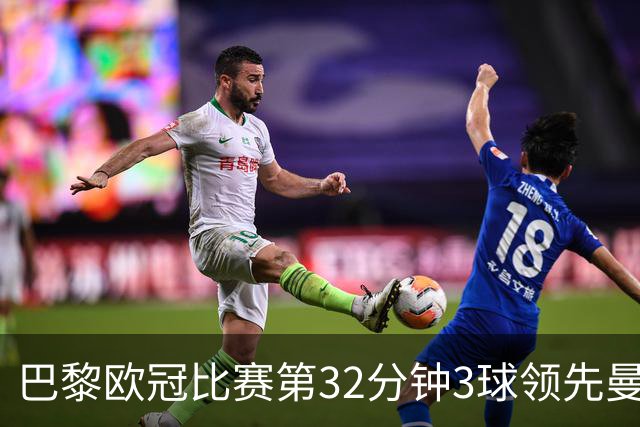 巴黎欧冠比赛第32分钟3球领先曼城，赛事历史第二快