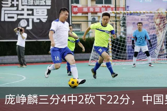 庞峥麟三分4中2砍下22分，中国男篮还剩2分钟落后4分