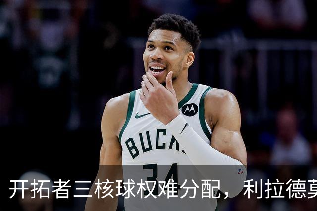 开拓者三核球权难分配，利拉德莫兰特阿夫迪亚谁主攻？