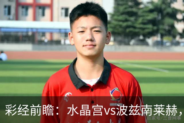 彩经前瞻：水晶宫vs波兹南莱赫，看好主队两球优势取胜
