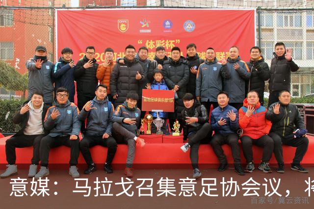 意媒：马拉戈召集意足协会议，将讨论秘书长布伦内利去留问题