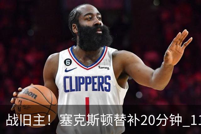 战旧主！塞克斯顿替补20分钟 11中5贡献13分