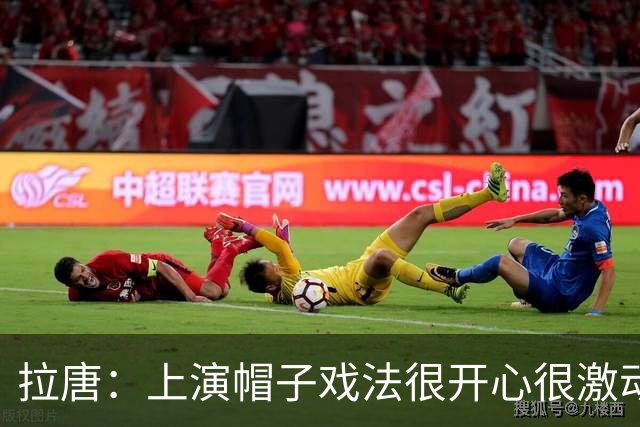 拉唐：上演帽子戏法很开心很激动；再次祝贺吴曦获得亚运铜牌