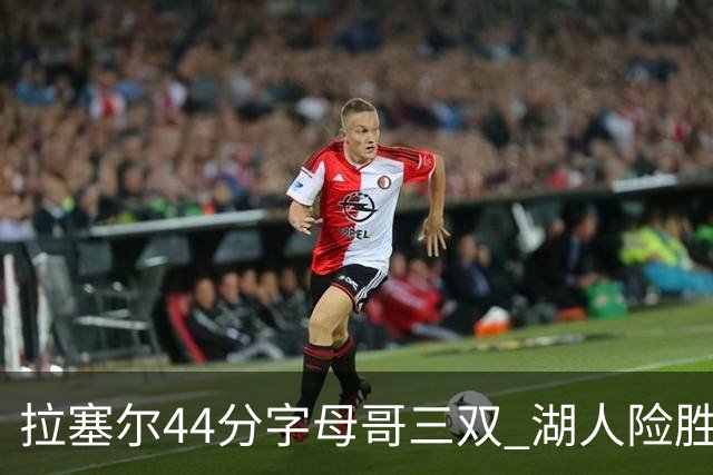 拉塞尔44分字母哥三双 湖人险胜雄鹿重回第九