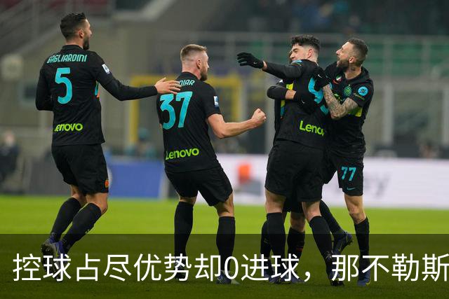 控球占尽优势却0进球，那不勒斯5天内吞下第二场败仗