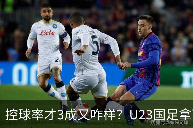 控球率才3成又咋样？U23国足拿下小组头名出线，这4人才是全队真大腿
