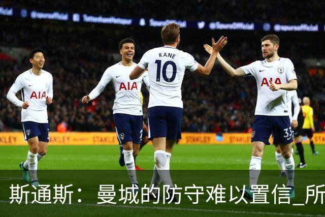 斯通斯：曼城的防守难以置信 所有球员都发挥作用