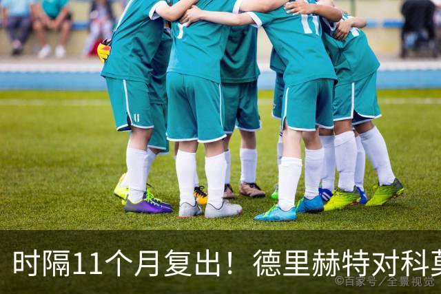时隔11个月复出！德里赫特对科莫一战的表现遭到英媒普遍批评