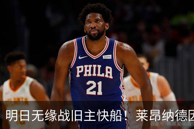 明日无缘战旧主快船！莱昂纳德因身体状态继续缺阵 已参加球队训练