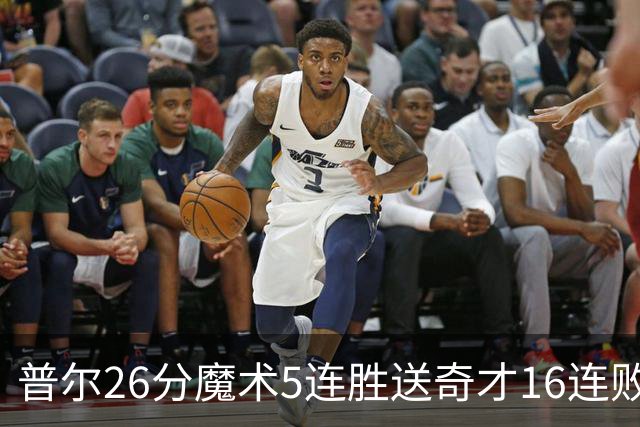 普尔26分魔术5连胜送奇才16连败 老鹰力克骑士