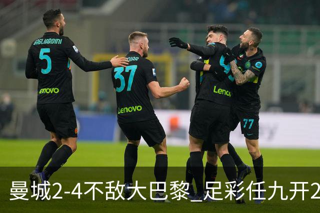 曼城2-4不敌大巴黎 足彩任九开22312注491元