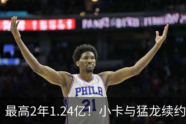 最高2年1.24亿！小卡与猛龙续约谈判取得进展：进入深度磋商阶段