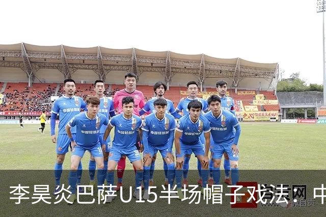 李昊炎巴萨U15半场帽子戏法：中国少年震惊足坛
