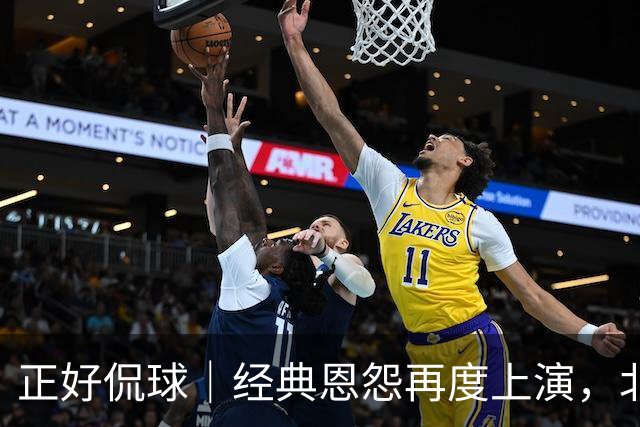 正好侃球｜经典恩怨再度上演，北京主场大胜广东