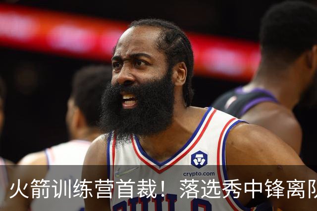 火箭训练营首裁！落选秀中锋离队，两名边缘球员转正遇薪资难题