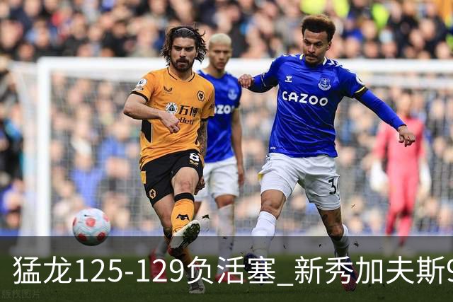 猛龙125-129负活塞 新秀加夫斯9分8板